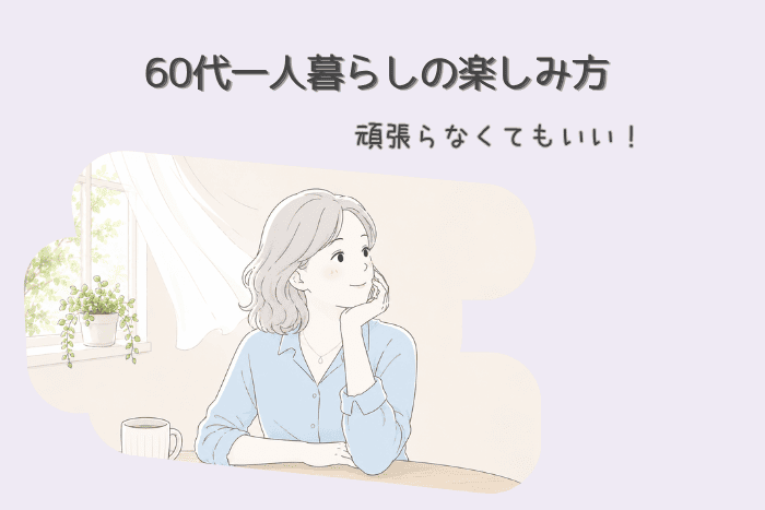 60代一人暮らしの楽しみ方｜頑張らなくても、少し心が軽くなる暮らし方